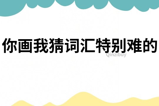 你畫我猜詞匯特別難的