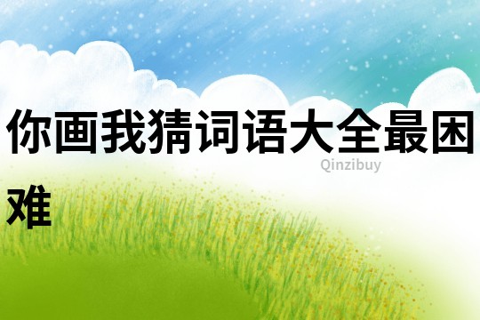 你畫我猜詞語大全最困難