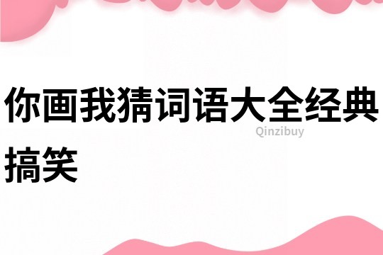你畫我猜詞語大全經(jīng)典搞笑