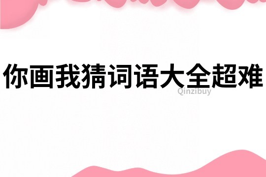 你畫我猜詞語大全超難