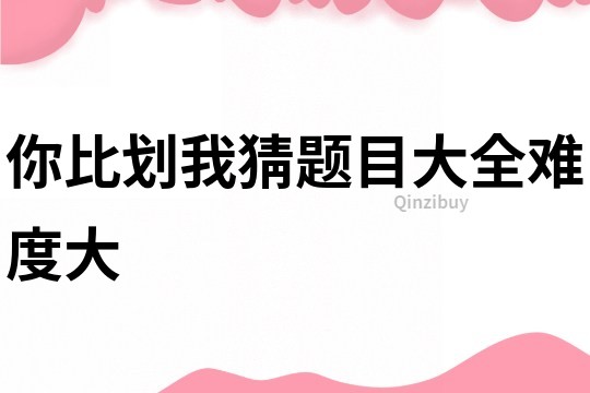 你比劃我猜題目大全難度大