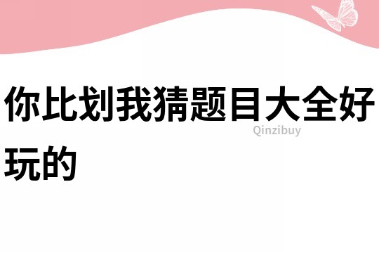 你比劃我猜題目大全好玩的