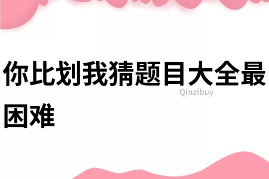 你比劃我猜題目大全最困難