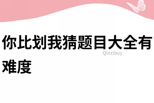 你比劃我猜題目大全有難度