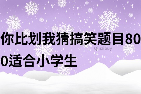 你比劃我猜搞笑題目800適合小學生