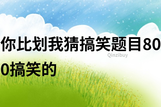 你比劃我猜搞笑題目800搞笑的