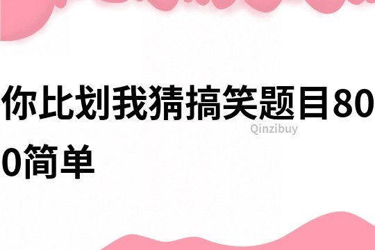 你比劃我猜搞笑題目800簡(jiǎn)單