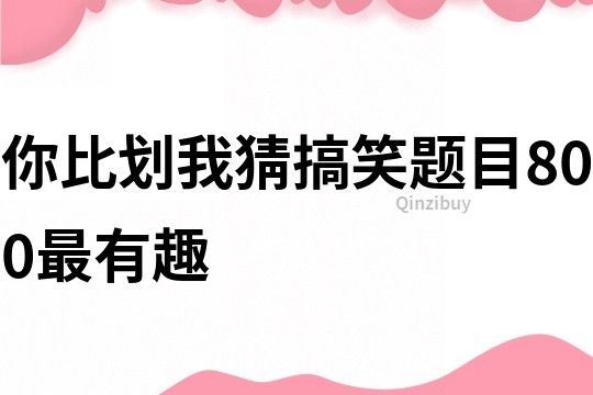你比劃我猜搞笑題目800最有趣