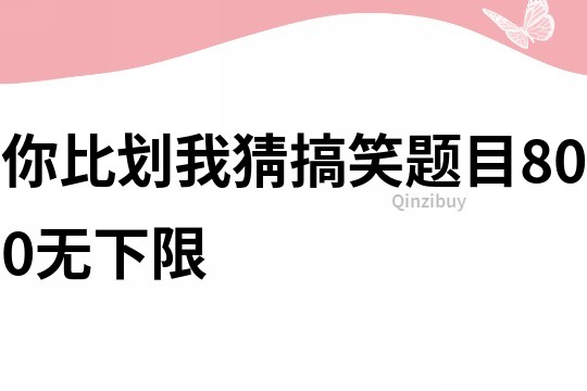 你比劃我猜搞笑題目800無下限