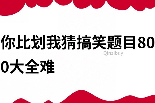 你比劃我猜搞笑題目800大全難