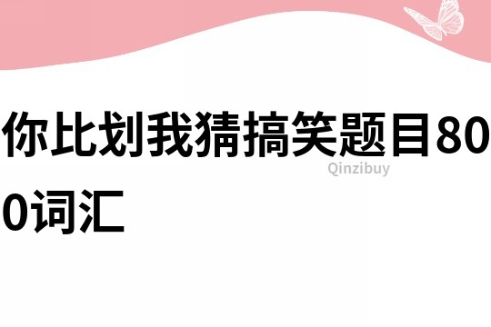 你比劃我猜搞笑題目800詞匯