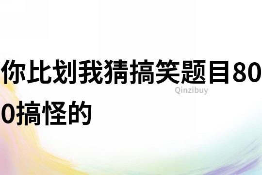 你比劃我猜搞笑題目800搞怪的
