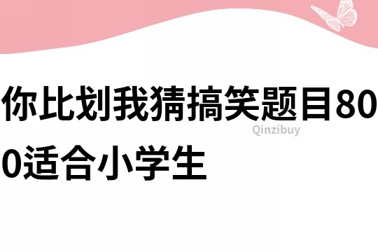 你比劃我猜搞笑題目800適合小學生