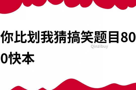 你比劃我猜搞笑題目800快本