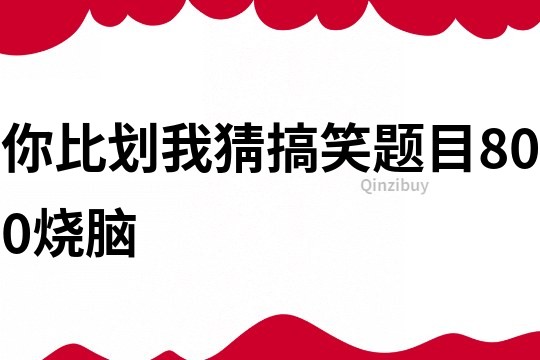 你比劃我猜搞笑題目800燒腦