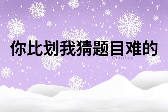你比劃我猜題目難的