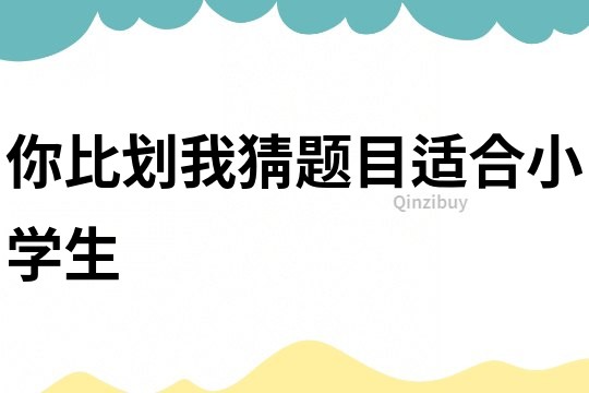 你比劃我猜題目適合小學(xué)生