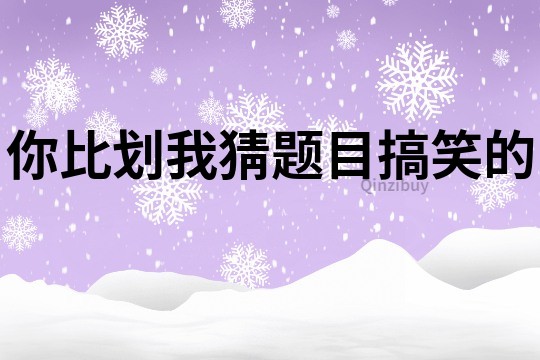 你比劃我猜題目搞笑的