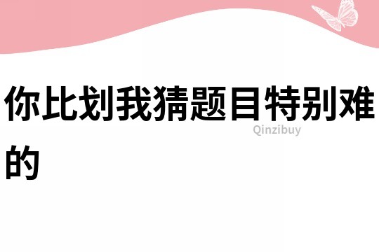 你比劃我猜題目特別難的