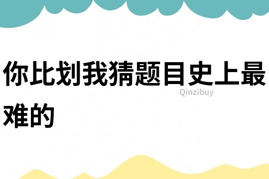 你比劃我猜題目史上最難的