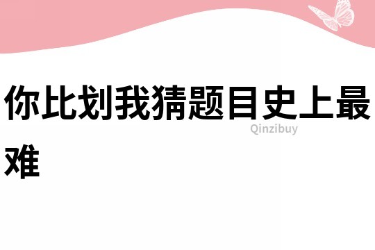 你比劃我猜題目史上最難