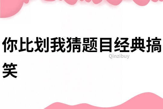 你比劃我猜題目經典搞笑