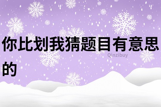 你比劃我猜題目有意思的