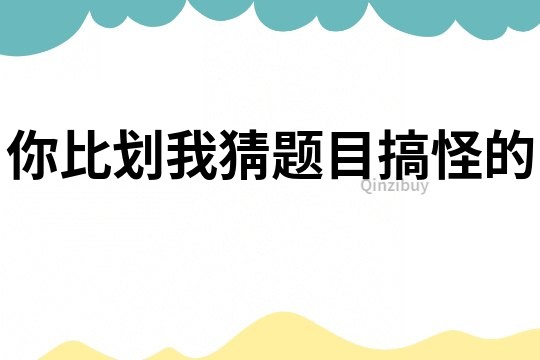 你比劃我猜題目搞怪的