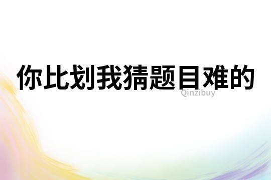 你比劃我猜題目難的