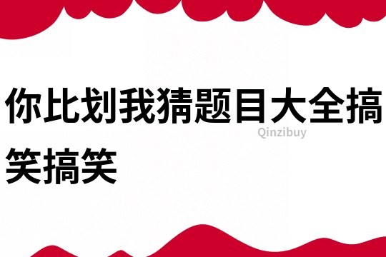 你比劃我猜題目大全搞笑搞笑