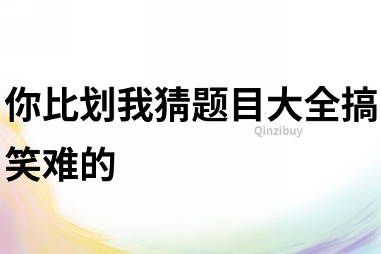 你比劃我猜題目大全搞笑難的