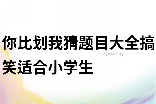 你比劃我猜題目大全搞笑適合小學(xué)生
