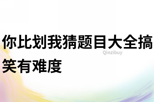 你比劃我猜題目大全搞笑有難度