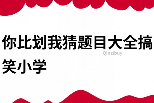 你比劃我猜題目大全搞笑小學
