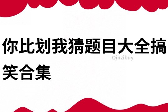 你比劃我猜題目大全搞笑合集
