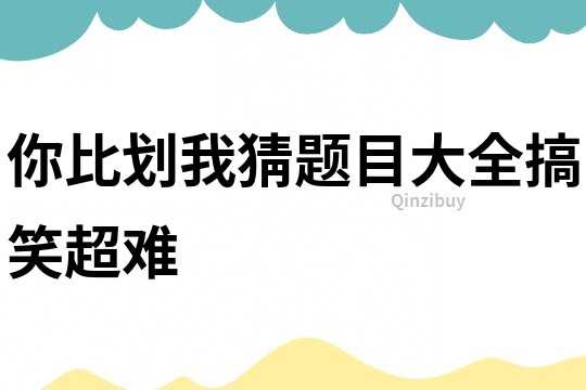 你比劃我猜題目大全搞笑超難