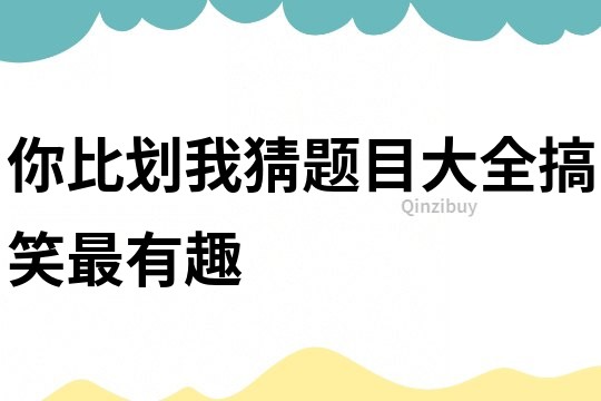 你比劃我猜題目大全搞笑最有趣