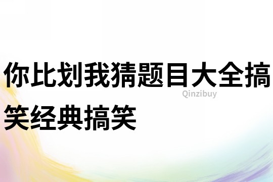 你比劃我猜題目大全搞笑經典搞笑