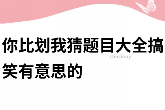 你比劃我猜題目大全搞笑有意思的