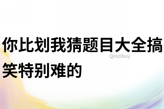 你比劃我猜題目大全搞笑特別難的