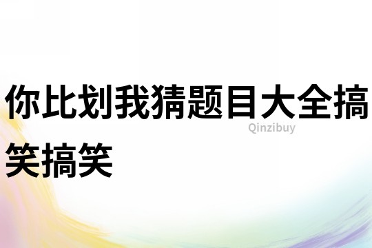 你比劃我猜題目大全搞笑搞笑