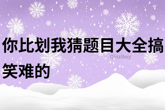 你比劃我猜題目大全搞笑難的