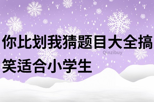 你比劃我猜題目大全搞笑適合小學生