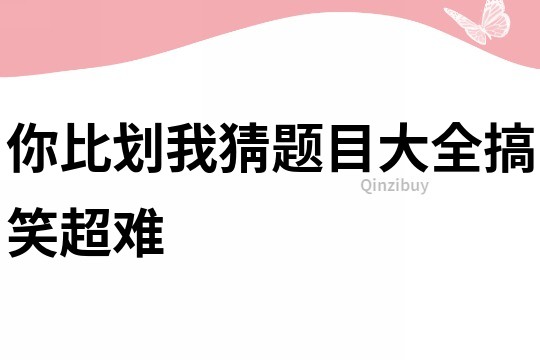 你比劃我猜題目大全搞笑超難