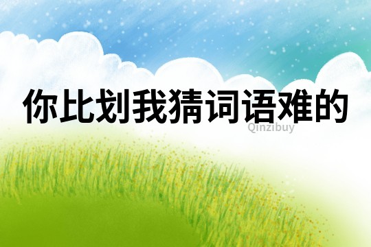 你比劃我猜詞語難的