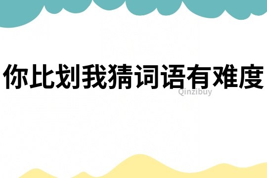 你比劃我猜詞語有難度