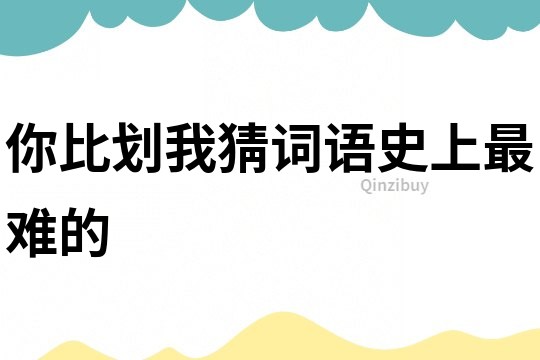 你比劃我猜詞語史上最難的