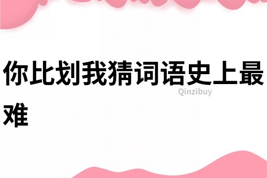 你比劃我猜詞語史上最難