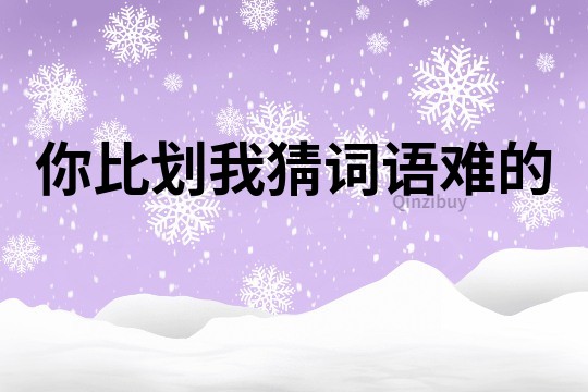 你比劃我猜詞語難的