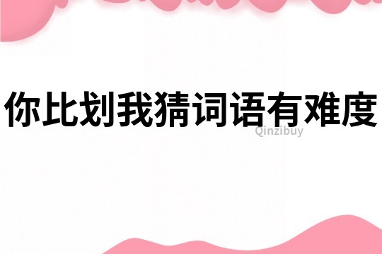 你比劃我猜詞語有難度